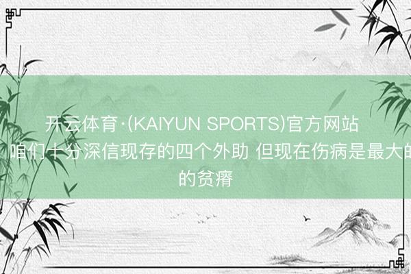 开云体育·(KAIYUN SPORTS)官方网站 卢伟：咱们十分深信现存的四个外助 但现在伤病是最大的贫瘠