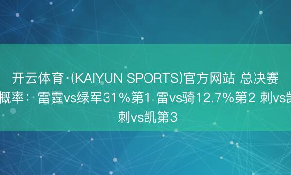 开云体育·(KAIYUN SPORTS)官方网站 总决赛对阵概率：雷霆vs绿军31%第1 雷vs骑12.7%第2 刺vs凯第3