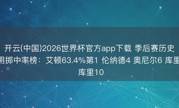 开云(中国)2026世界杯官方app下载 季后赛历史有用掷中率榜：艾顿63.4%第1 伦纳德4 奥尼尔6 库里10