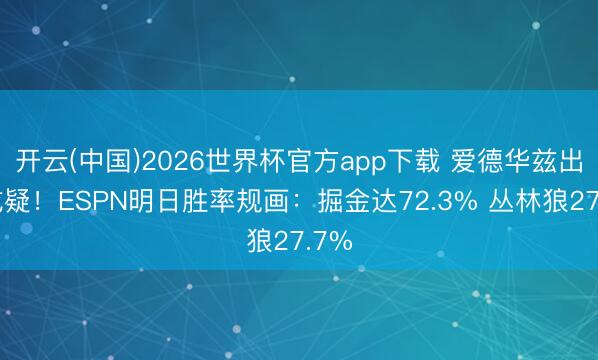 开云(中国)2026世界杯官方app下载 爱德华兹出战成疑！ESPN明日胜率规画：掘金达72.3% 丛林狼27.7%