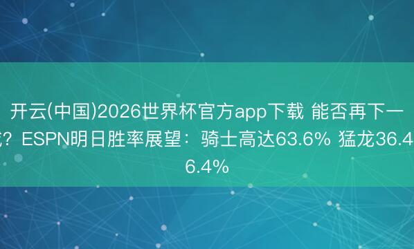 开云(中国)2026世界杯官方app下载 能否再下一城？ESPN明日胜率展望：骑士高达63.6% 猛龙36.4%