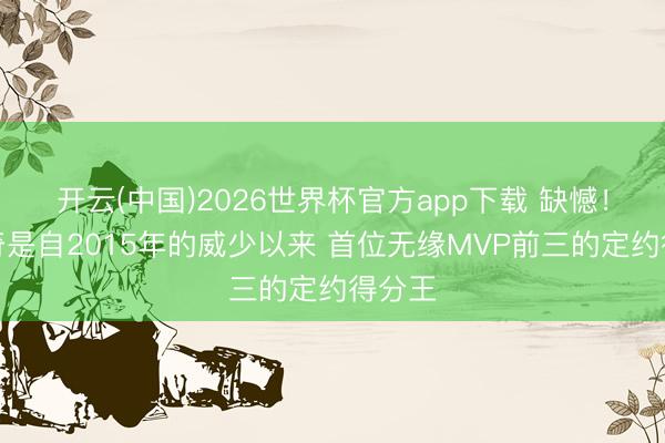 开云(中国)2026世界杯官方app下载 缺憾！东契奇是自2015年的威少以来 首位无缘MVP前三的定约得分王
