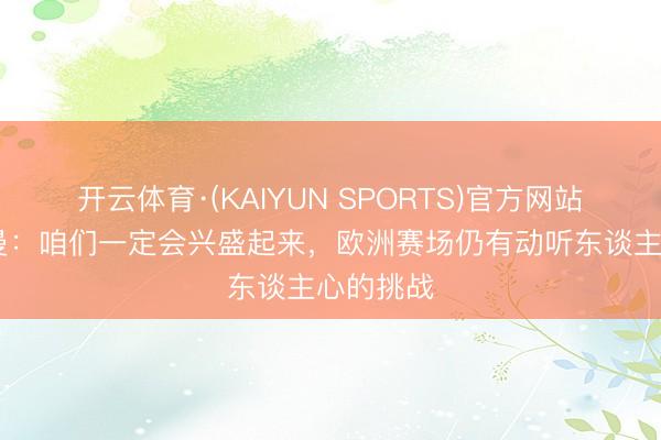 开云体育·(KAIYUN SPORTS)官方网站 格列兹曼：咱们一定会兴盛起来，欧洲赛场仍有动听东谈主心的挑战