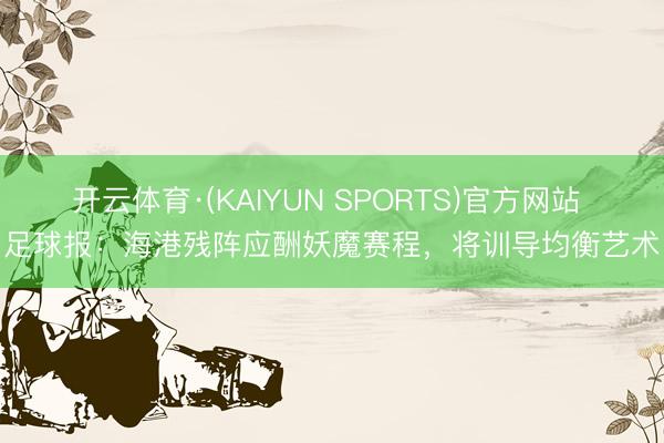 开云体育·(KAIYUN SPORTS)官方网站 足球报：海港残阵应酬妖魔赛程，将训导均衡艺术