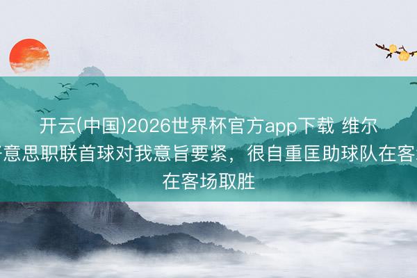开云(中国)2026世界杯官方app下载 维尔纳：好意思职联首球对我意旨要紧，很自重匡助球队在客场取胜