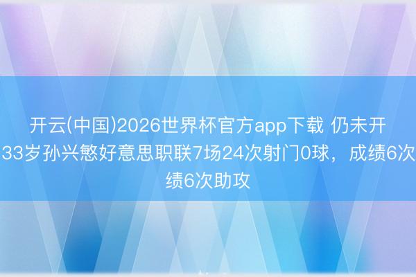 开云(中国)2026世界杯官方app下载 仍未开张！33岁孙兴慜好意思职联7场24次射门0球，成绩6次助攻