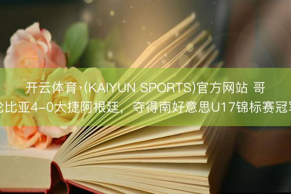 开云体育·(KAIYUN SPORTS)官方网站 哥伦比亚4-0大捷阿根廷，夺得南好意思U17锦标赛冠军