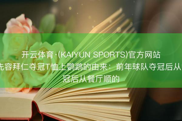 开云体育·(KAIYUN SPORTS)官方网站 图片报先容拜仁夺冠T恤上鹦鹉的由来：前年球队夺冠后从餐厅顺的