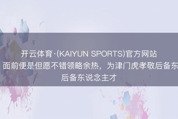 开云体育·(KAIYUN SPORTS)官方网站 施连志：面前便是但愿不错领略余热，为津门虎孝敬后备东说念主才