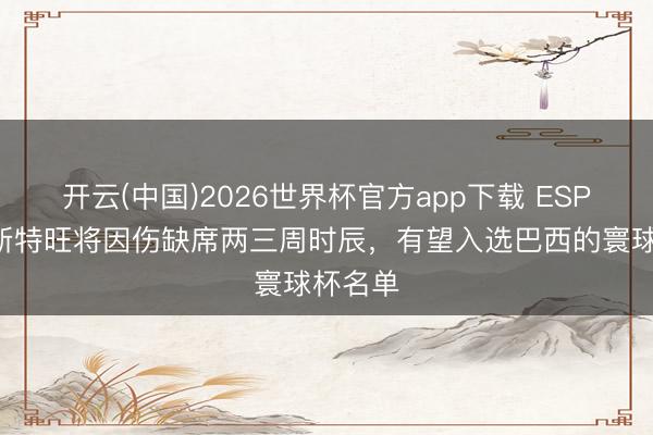 开云(中国)2026世界杯官方app下载 ESPN：埃斯特旺将因伤缺席两三周时辰，有望入选巴西的寰球杯名单