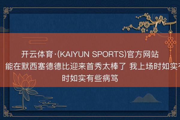 开云体育·(KAIYUN SPORTS)官方网站 伍德曼：能在默西塞德德比迎来首秀太棒了 我上场时如实有些病笃