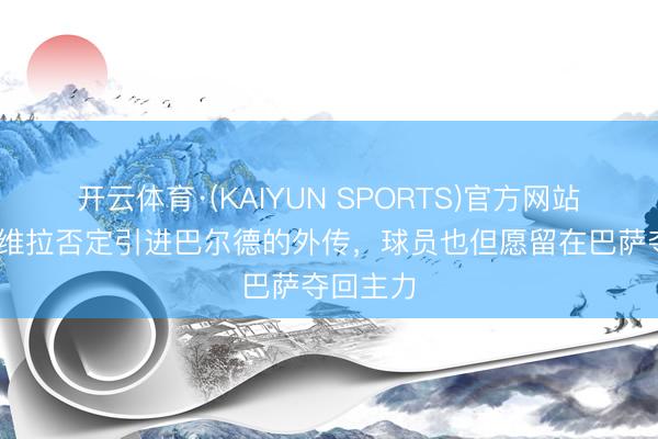 开云体育·(KAIYUN SPORTS)官方网站 每体：维拉否定引进巴尔德的外传，球员也但愿留在巴萨夺回主力