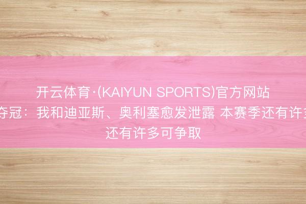 开云体育·(KAIYUN SPORTS)官方网站 凯恩谈夺冠：我和迪亚斯、奥利塞愈发泄露 本赛季还有许多可争取