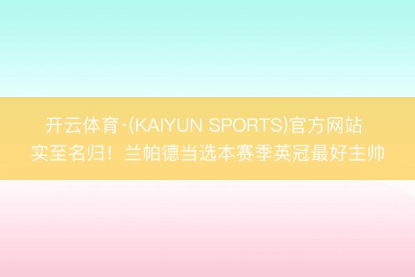 开云体育·(KAIYUN SPORTS)官方网站 实至名归！兰帕德当选本赛季英冠最好主帅