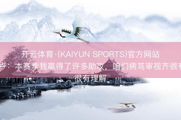开云体育·(KAIYUN SPORTS)官方网站 卡卢卢：本赛季我赢得了许多助攻，咱们病笃审视齐很有理解