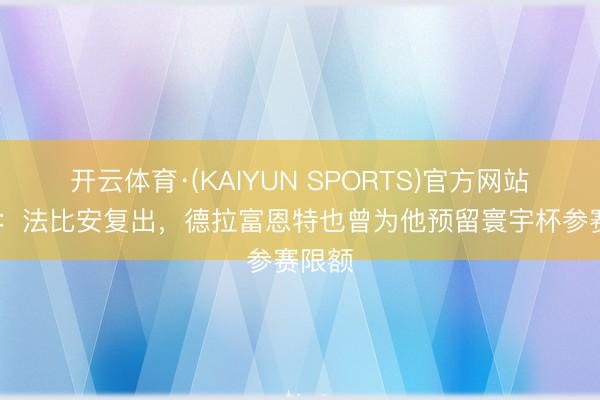 开云体育·(KAIYUN SPORTS)官方网站 世体：法比安复出，德拉富恩特也曾为他预留寰宇杯参赛限额
