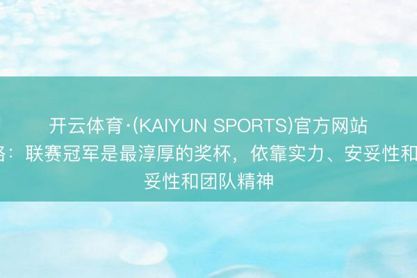 开云体育·(KAIYUN SPORTS)官方网站 鲁梅尼格：联赛冠军是最淳厚的奖杯，依靠实力、安妥性和团队精神