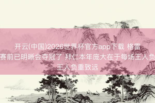 开云(中国)2026世界杯官方app下载 格雷茨卡：赛前已明晰会夺冠了 拜仁本年庞大在于每场王人负重致远