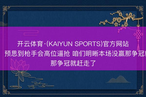 开云体育·(KAIYUN SPORTS)官方网站 哈兰德：预思到枪手会高位逼抢 咱们明晰本场没赢那争冠就赶走了