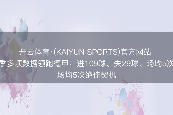 开云体育·(KAIYUN SPORTS)官方网站 拜仁本赛季多项数据领跑德甲：进109球、失29球、场均5次绝佳契机
