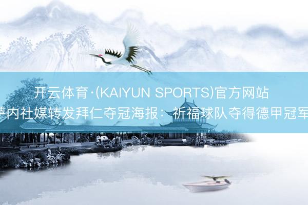 开云体育·(KAIYUN SPORTS)官方网站 萨内社媒转发拜仁夺冠海报：祈福球队夺得德甲冠军！