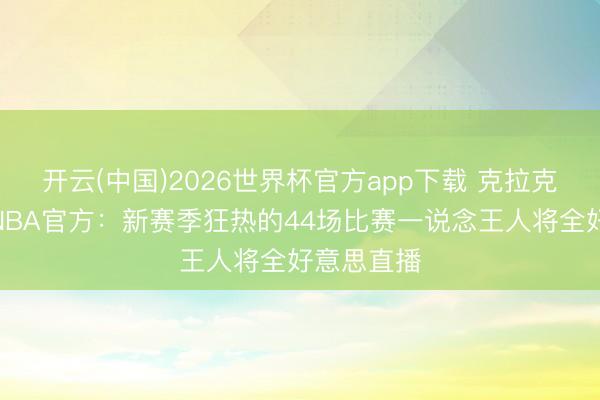 开云(中国)2026世界杯官方app下载 克拉克效应！WNBA官方：新赛季狂热的44场比赛一说念王人将全好意思直播