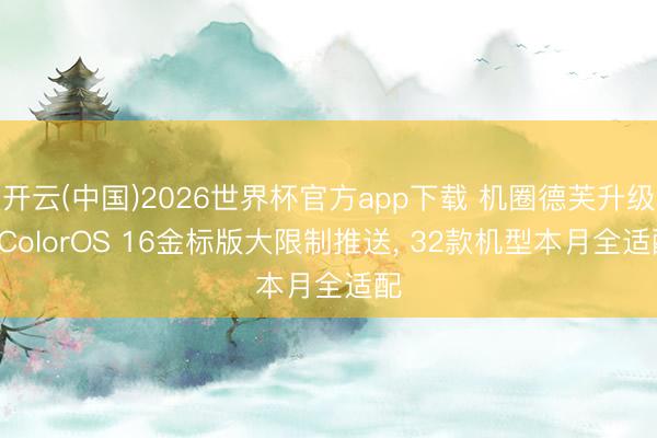 开云(中国)2026世界杯官方app下载 机圈德芙升级! ColorOS 16金标版大限制推送， 32款机型本月全适配