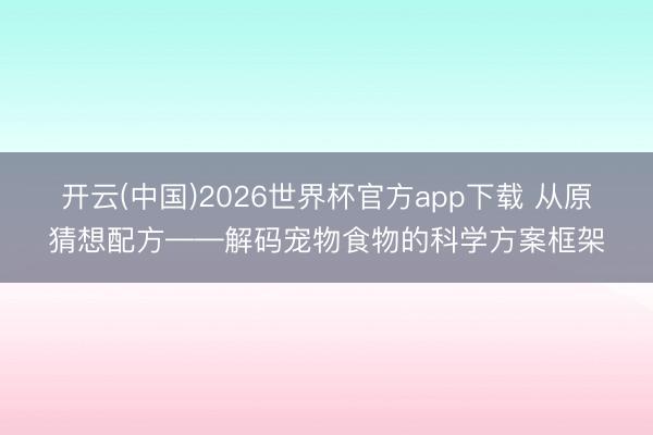 开云(中国)2026世界杯官方app下载 从原猜想配方——解码宠物食物的科学方案框架
