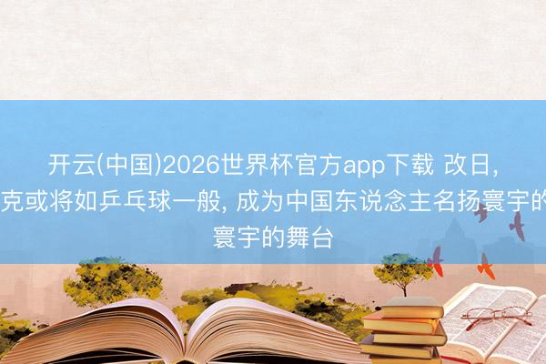 开云(中国)2026世界杯官方app下载 改日， 斯诺克或将如乒乓球一般， 成为中国东说念主名扬寰宇的舞台