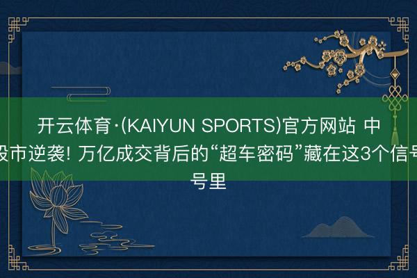 开云体育·(KAIYUN SPORTS)官方网站 中国股市逆袭! 万亿成交背后的“超车密码”藏在这3个信号里