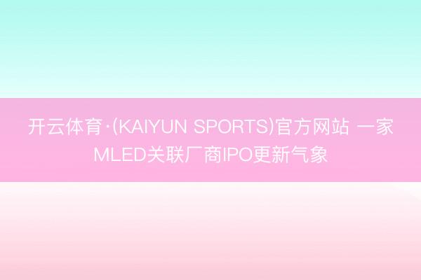 开云体育·(KAIYUN SPORTS)官方网站 一家MLED关联厂商IPO更新气象