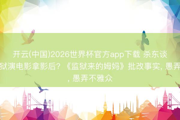 开云(中国)2026世界杯官方app下载 杀东谈主犯出狱演电影拿影后? 《监狱来的姆妈》批改事实， 愚弄不雅众