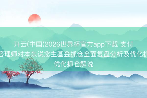 开云(中国)2026世界杯官方app下载 支付宝专属答理师对本东说念主基金抓仓全面复盘分析及优化抓仓解说