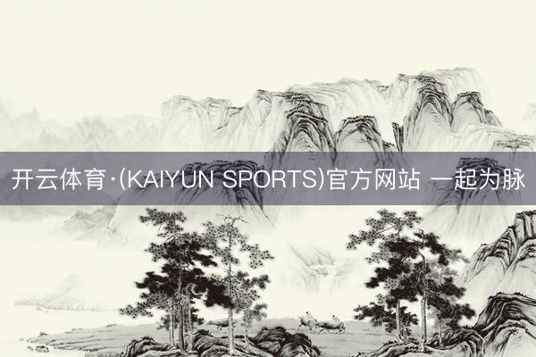 开云体育·(KAIYUN SPORTS)官方网站 一起为脉