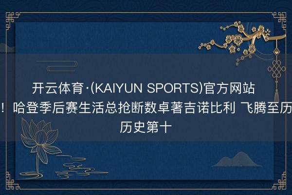 开云体育·(KAIYUN SPORTS)官方网站 里程碑！哈登季后赛生活总抢断数卓著吉诺比利 飞腾至历史第十