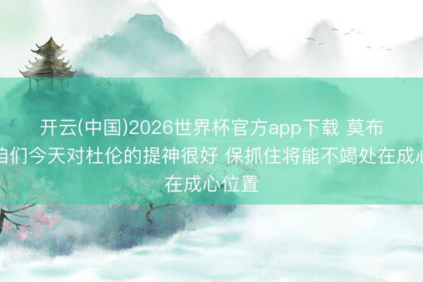 开云(中国)2026世界杯官方app下载 莫布里：咱们今天对杜伦的提神很好 保抓住将能不竭处在成心位置