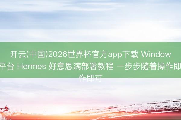 开云(中国)2026世界杯官方app下载 Windows 平台 Hermes 好意思满部署教程 一步步随着操作即可
