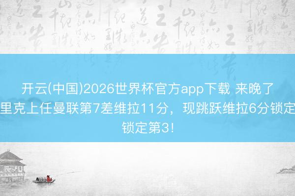 开云(中国)2026世界杯官方app下载 来晚了!卡里克上任曼联第7差维拉11分,现跳跃维拉6分锁定第3!