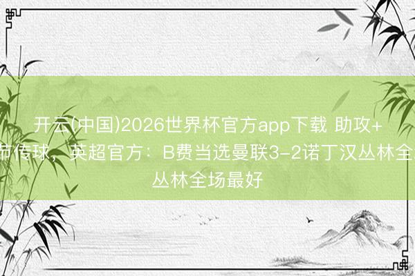 开云(中国)2026世界杯官方app下载 助攻+8次关节传球，英超官方：B费当选曼联3-2诺丁汉丛林全场最好