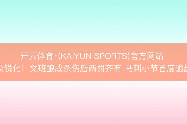 开云体育·(KAIYUN SPORTS)官方网站 尖锐化！文班酿成杀伤后两罚齐有 马刺小节首度逾越