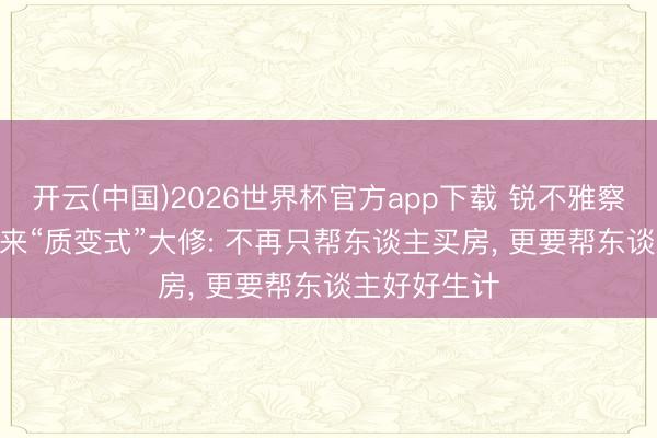 开云(中国)2026世界杯官方app下载 锐不雅察 | 公积金迎来“质变式”大修: 不再只帮东谈主买房， 更要帮东谈主好好生计