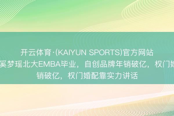 开云体育·(KAIYUN SPORTS)官方网站 前超模逆袭！奚梦瑶北大EMBA毕业，自创品牌年销破亿，权门婚配靠实力讲话