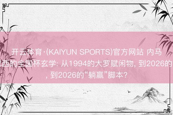 开云体育·(KAIYUN SPORTS)官方网站 内马尔又伤了! 巴西的全国杯玄学: 从1994的大罗赋闲物, 到2026的“躺赢”脚本?