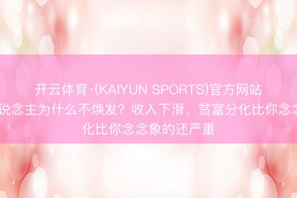 开云体育·(KAIYUN SPORTS)官方网站 好意思国东说念主为什么不焕发？收入下滑、贫富分化比你念念象的还严重